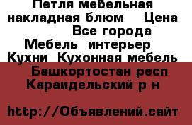 Петля мебельная накладная блюм  › Цена ­ 100 - Все города Мебель, интерьер » Кухни. Кухонная мебель   . Башкортостан респ.,Караидельский р-н